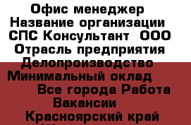 Офис-менеджер › Название организации ­ СПС-Консультант, ООО › Отрасль предприятия ­ Делопроизводство › Минимальный оклад ­ 25 000 - Все города Работа » Вакансии   . Красноярский край,Железногорск г.